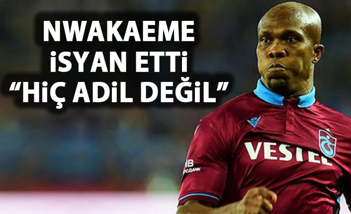 Nwakaeme isyan etti: Hiç adil değil!