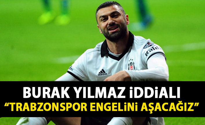 Burak Yılmaz iddialı: Trabzonspor engelini aşacağız!