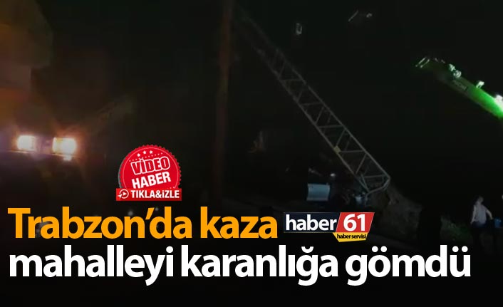 Trabzon'da kaza mahalleyi karanlığa gömdü