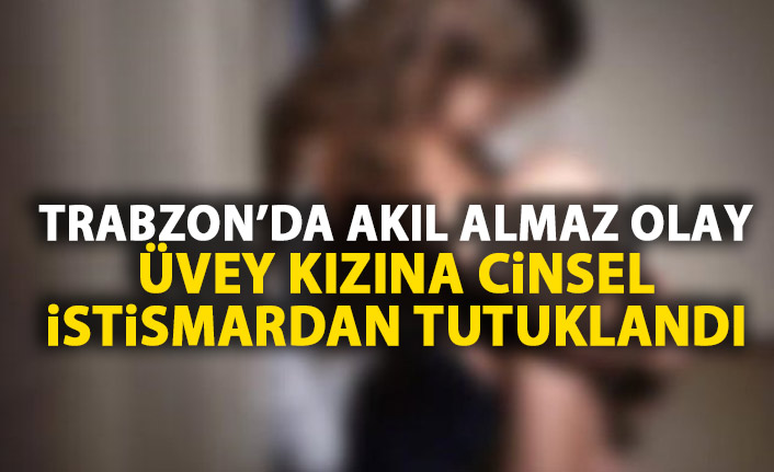 Trabzon'da akıl almaz olay! Üvey baba cinsel istismardan tutuklandı!