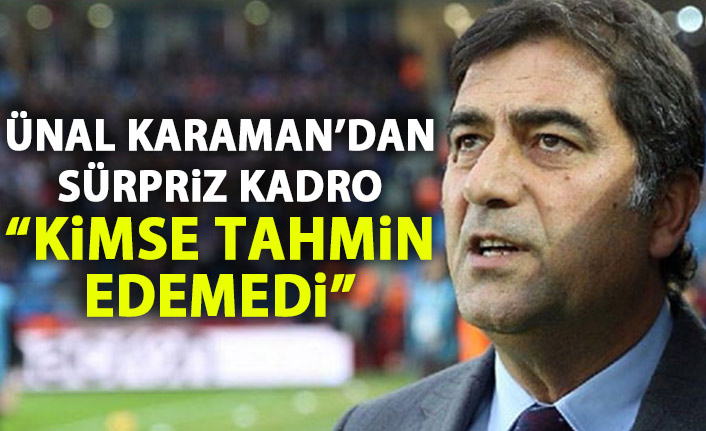 Ünal Karaman'dan sürpriz kadro! Kimse tahmin edemedi!