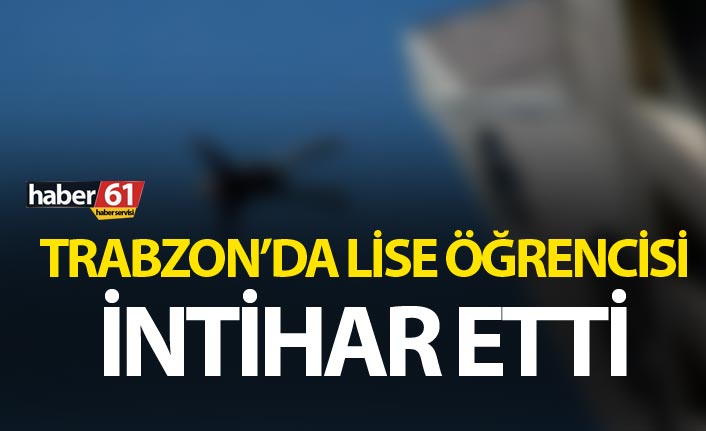 Trabzon'da lise öğrencisi intihar etti