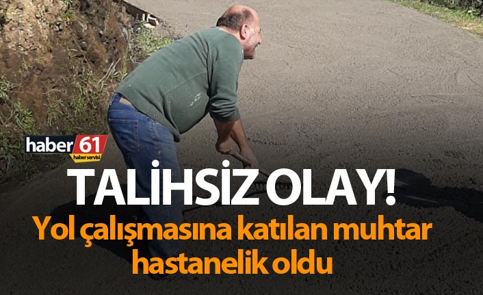Talihsiz olay! Yol çalışmasına katılan muhtar hastanelik oldu