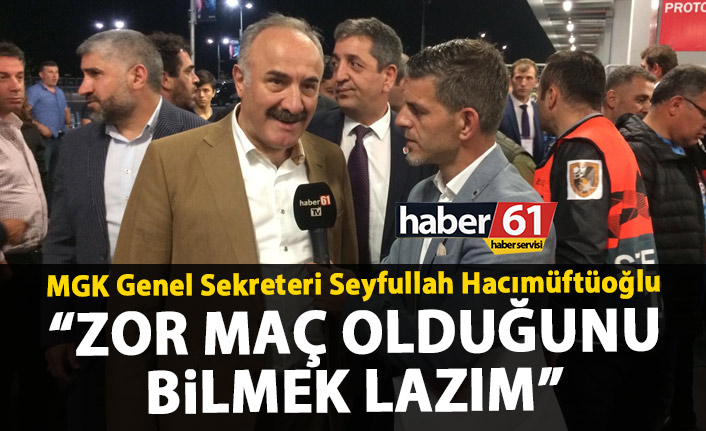 MGK Genel Sekreteri Seyfullah Hacımüftüoğlu “Zor maç olduğunu bilmek lazım”