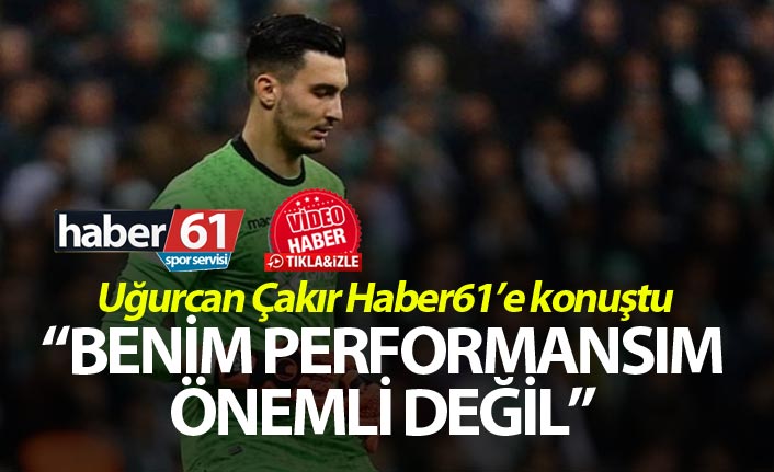 Uğurcan Haber61'e konuştu: "Benim performansım önemli değil"