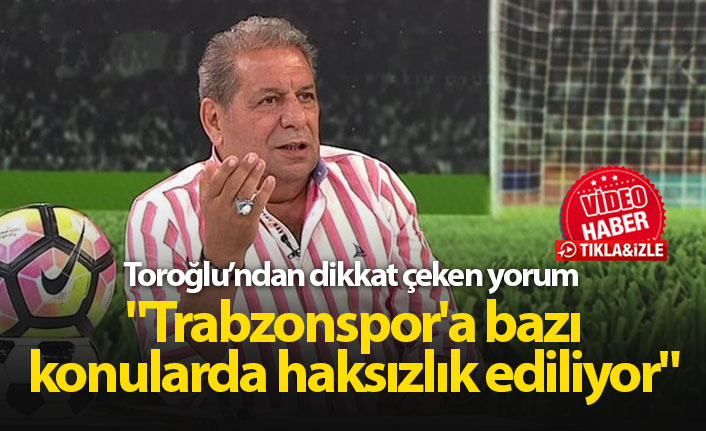 Toroğlu: "Trabzonspor'a bazı konularda haksızlık ediliyor"