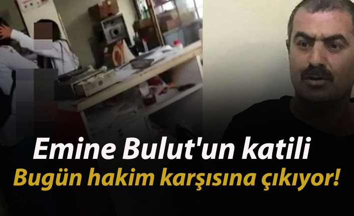 Emine Bulut'un katili bugün hakim karşısına çıkıyor!