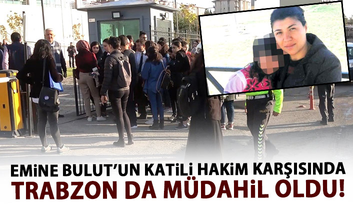 Emine Bulut'un katili hakim karşısında! Trabzon'dan da müdahil oldular!
