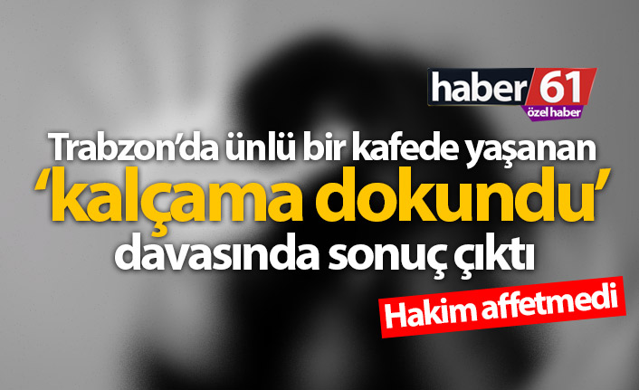 Trabzon’da ‘kalçama dokundu’ davasında sonuç çıktı