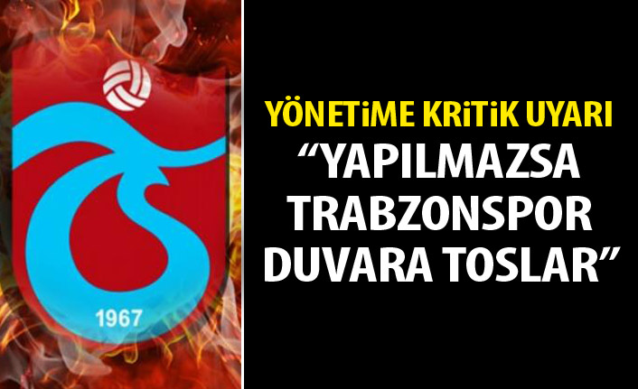 Yönetime kritik uyarı: Yapılmazsa Trabzonspor duvara toslar!
