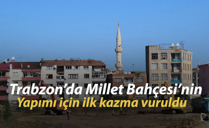 Trabzon’da Millet Bahçesi’nin yapımı için ilk kazma vuruldu