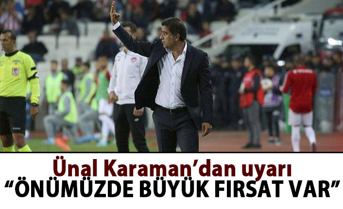 Ünal Karaman: Önümüzde büyük bir fırsat var!