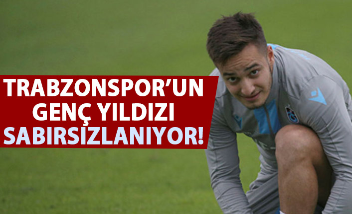 Trabzonspor'un genç yıldızı sabırsız