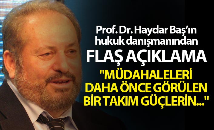 Haydar Baş'ın avukatından açıklama - "Müdahaleleri daha önce görülen bir takım güçlerin..."