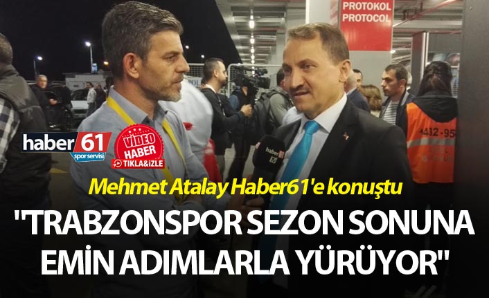 Mehmet Atalay: "Trabzonspor sezon sonuna yürüyor"
