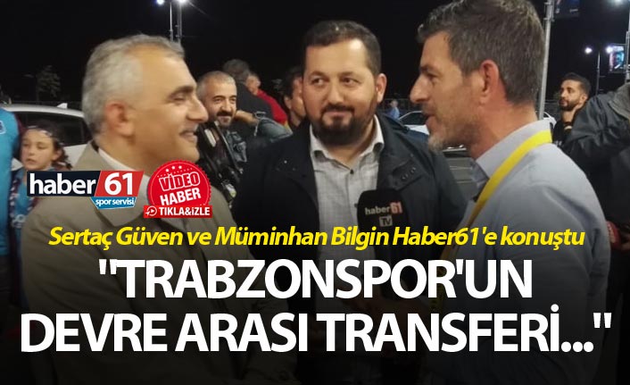 Sertaç Güven ve Müminhan Bilgin Haber61'e konuştu - "Trabzonspor'un devre arası transferi..."