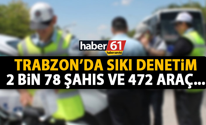Trabzon’da kontroller devam ediyor! 2078 kişi 472 araç!