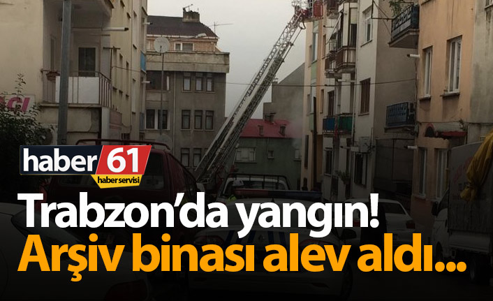 Trabzon’da yangın! Arşiv binası yandı!