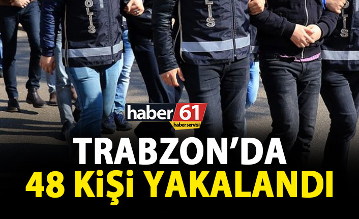Trabzon’da 1 haftada 48 kişi yakalandı