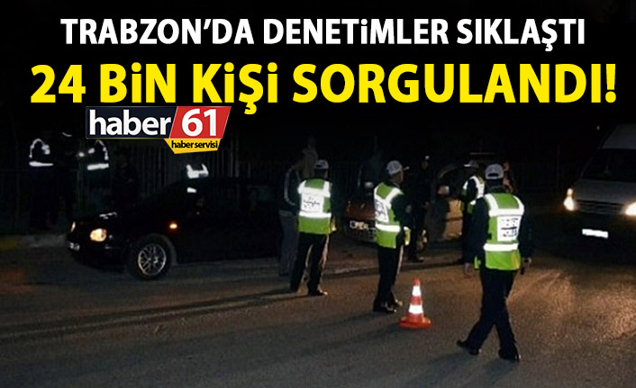 Trabzon’da 24 Bin kişi sorgulandı!