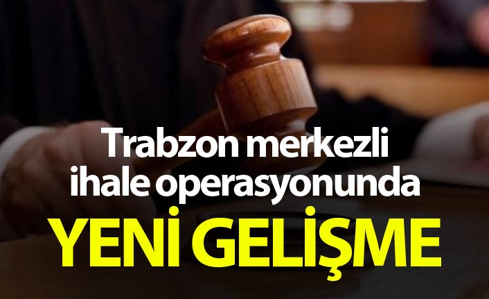Trabzon merkezli ihale operasyonunda yeni gelişme