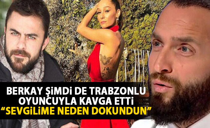 Berkay şimdi de Trabzonlu oyuncuyla kavga etti: Sevgilime neden dokundun?