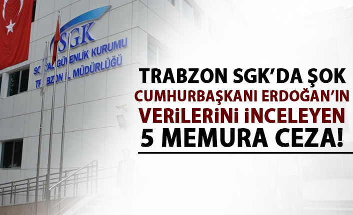Trabzon SGK'da şok! 5 memur veri hırsızlığından suçlu bulundu