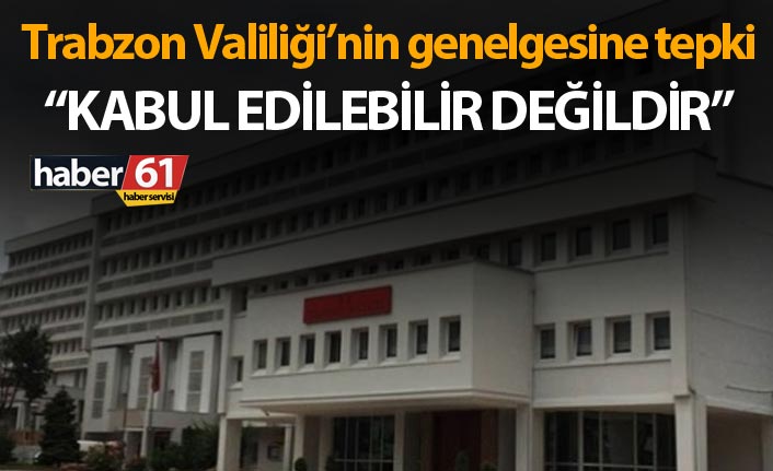 Trabzon Valiliği’nin genelgesine tepki - “Kabul edilebilir değildir”