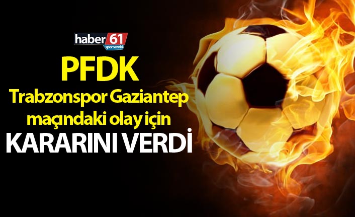 PFDK Trabzonspor Gaziantep maçındaki olay için kararını verdi