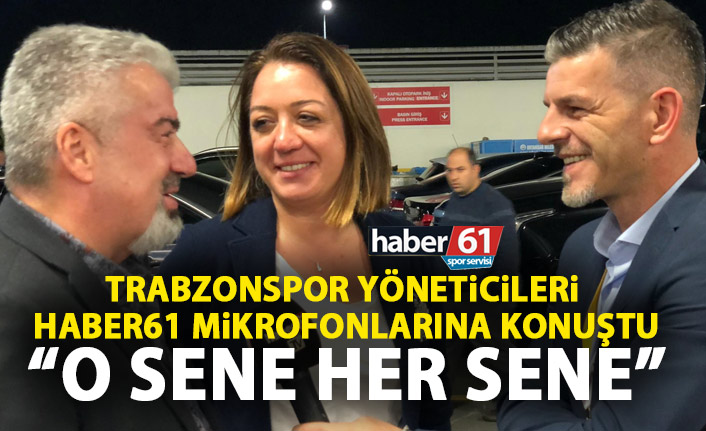 Trabzonspor yöneticileri Haber61’e konuştu: O sene her sene
