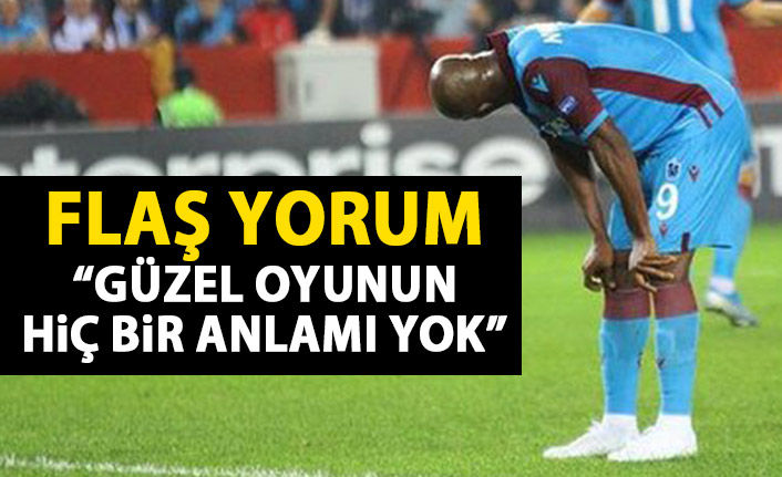 Trabzonspor için flaş yorum: Güzel oyunun golsüz önemi yok!