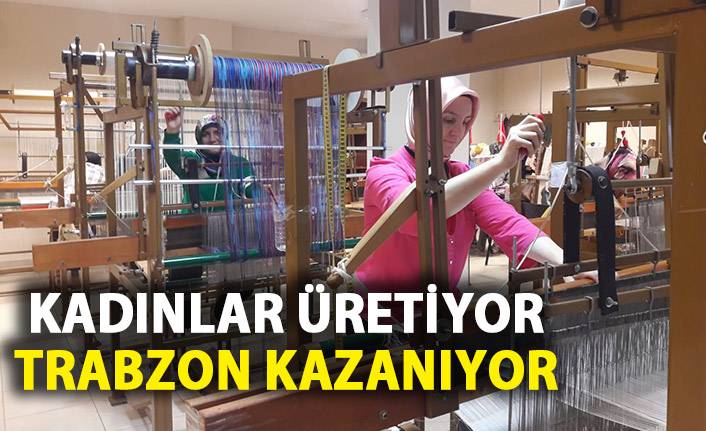 Kadınlar üretiyor Trabzon kazanıyor