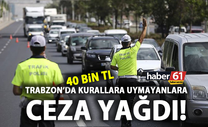 Trabzon’da trafik kurallarına uymayanlara 40 bin TL ceza!
