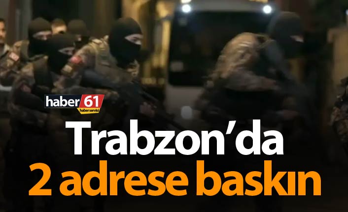 Trabzon’da 2 adrese baskın