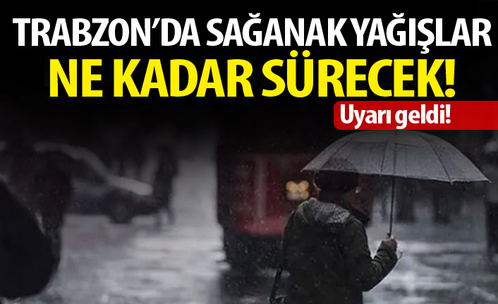 Trabzon'da sağanak yağış yağışlar ne kadar sürecek! Kritik uyarı!