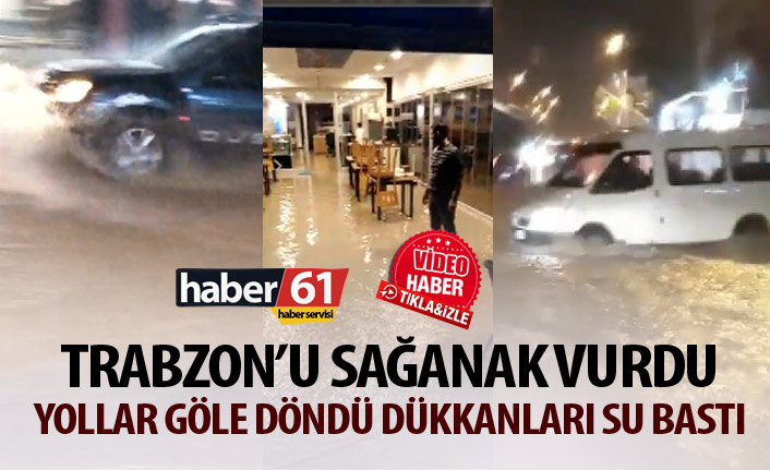 Trabzon'u sağanak vurdu! Yollar göle döndü dükkanları su bastı!