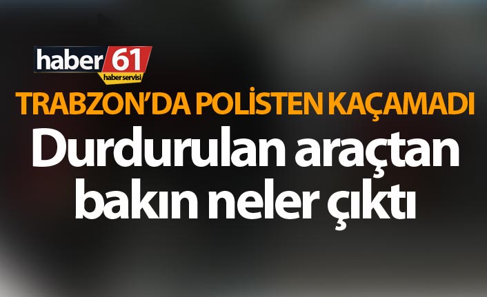 Trabzon’da polisten kaçamadı - Durdurulan araçtan bakın neler çıktı