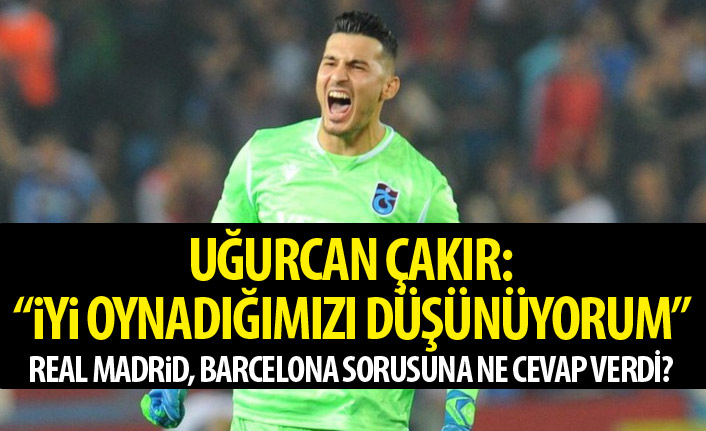 Uğurcan Çakır: İyi oynadığımızı düşünüyorum