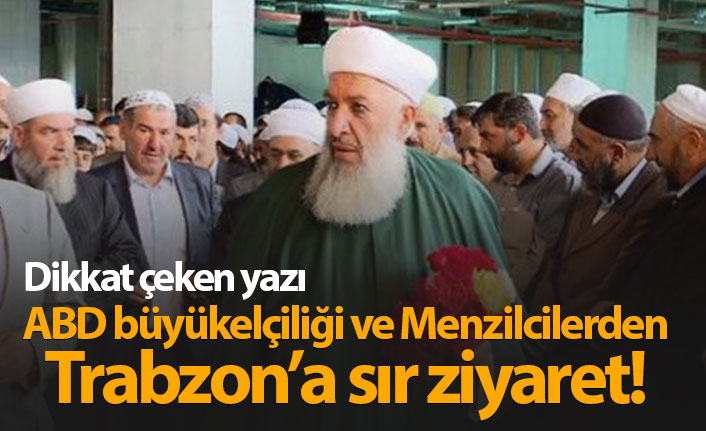 Dikkat çeken yazı! "ABD'li büyükelçi ve Menzilciler Trabzon'a gitti"