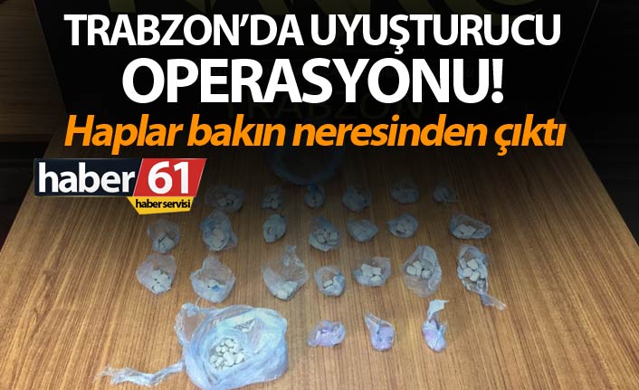 Trabzon’da uyuşturucu operasyonu! Haplar bakın neresinden çıktı