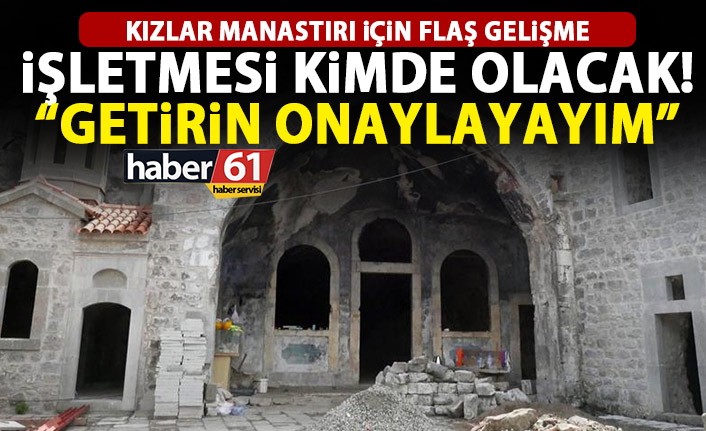 Kızlar Manastırı’nı kim işletecek? : Getirin hemen onaylayayım!