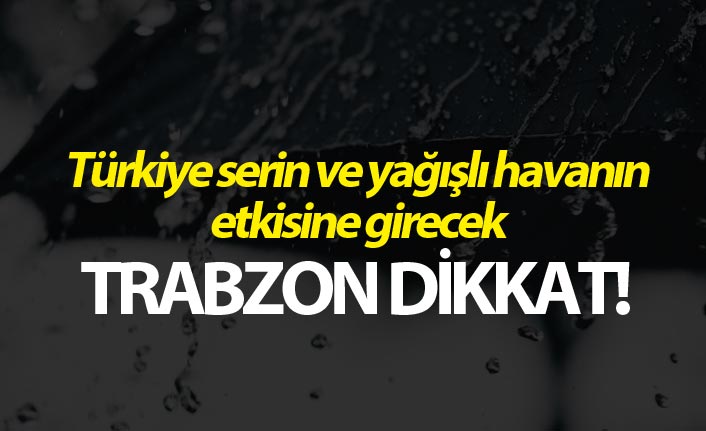 Türkiye serin ve yağışlı havanın etkisine girecek - Trabzon dikkat!