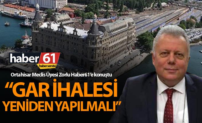 Ortahisar Meclis Üyesi Zorlu Haber61’e konuştu – İstanbul’da Gar İhalesi yeniden yapılmalı