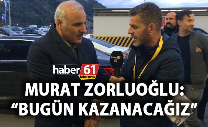 Murat Zorluoğlu: Bugün kazanacağız