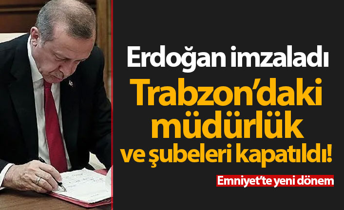 Erdoğan imzaladı ve Trabzon'daki müdürlük ile şubeler kapatıldı