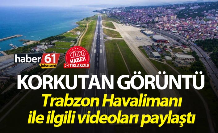 Trabzon’da korkutan görüntü - Trabzon Havalimanı ile ilgili videoları paylaştı