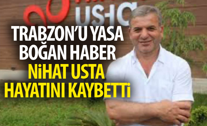 Trabzon'un üzen haber! Nihat Usta hayatını kaybetti