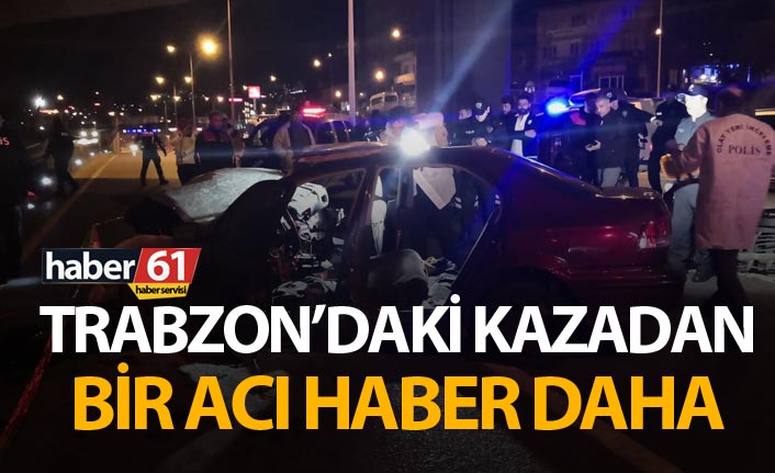 Trabzon'daki kazadan bir acı haber daha