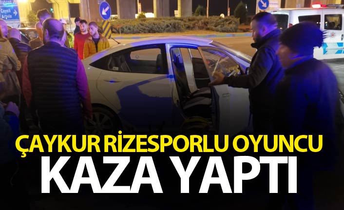 Çaykur Rizespor'lu oyuncu kaza yaptı