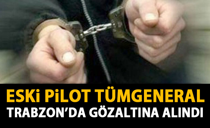Eski Pilot Tüm General Trabzon'da gözaltına alındı